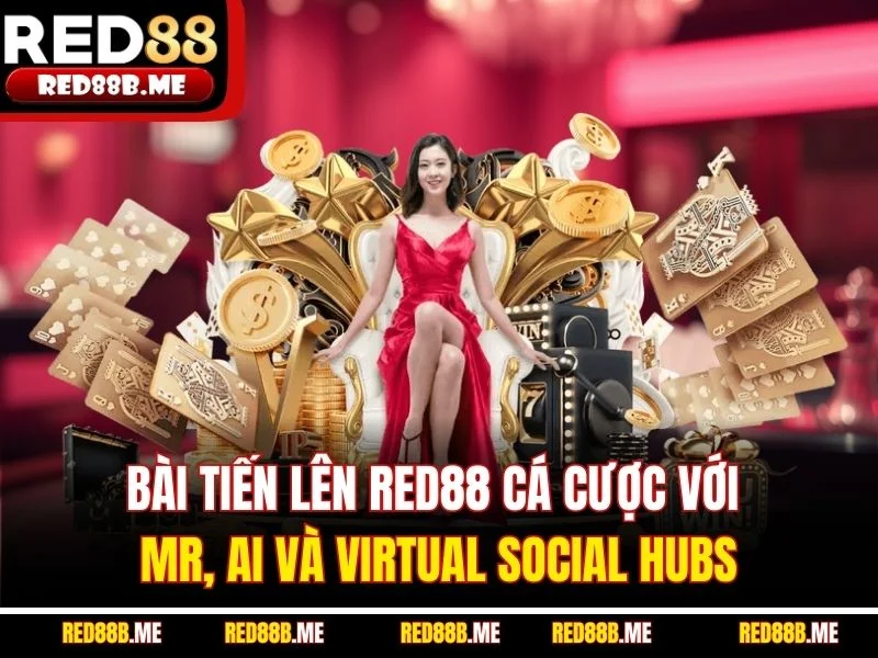 Bài Tiến Lên RED88 Cá Cược Với MR, AI Và Virtual Social Hubs