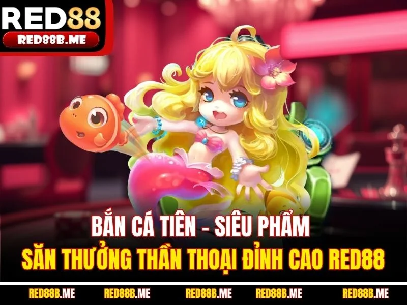 Bắn Cá Tiên – Siêu Phẩm Săn Thưởng Thần Thoại Đỉnh Cao RED88