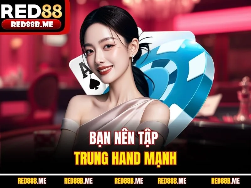 Bạn nên tập trung hand mạnh