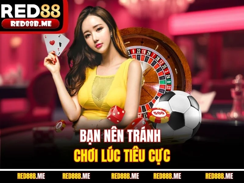Bạn nên tránh chơi lúc tiêu cực