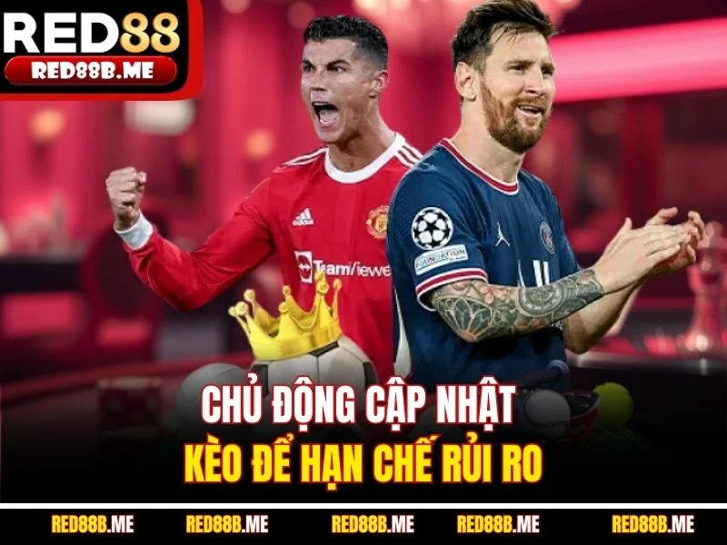 Chủ động cập nhật kèo để hạn chế rủi ro