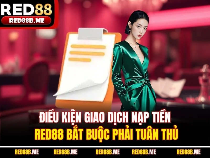 Điều kiện giao dịch nạp tiền RED88 bắt buộc phải tuân thủ