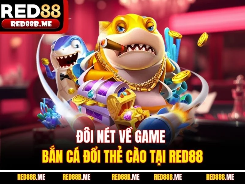 Đôi nét về game bắn cá đổi thẻ cào tại RED88