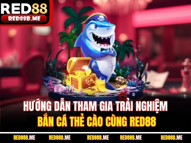 Hướng dẫn tham gia trải nghiệm bắn cá thẻ cào cùng RED88