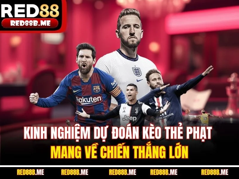 Kinh nghiệm dự đoán kèo thẻ phạt mang về chiến thắng lớn