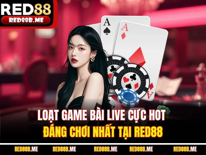 Loạt game bài live cực hot đáng chơi nhất tại RED88