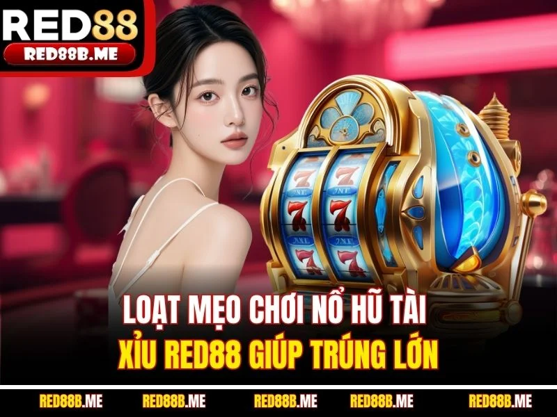 Loạt mẹo chơi Nổ Hũ Tài Xỉu RED88 giúp trúng lớn