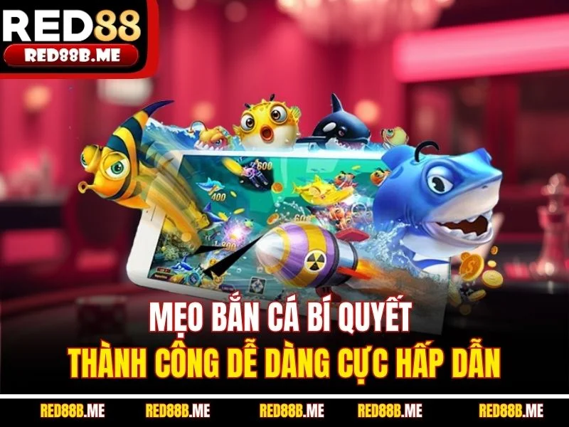 Mẹo Bắn Cá Bí Quyết Thành Công Dễ Dàng Cực Hấp Dẫn