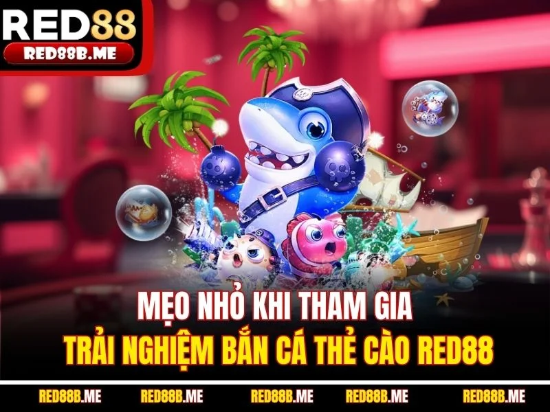 Mẹo nhỏ khi tham gia trải nghiệm bắn cá thẻ cào RED88