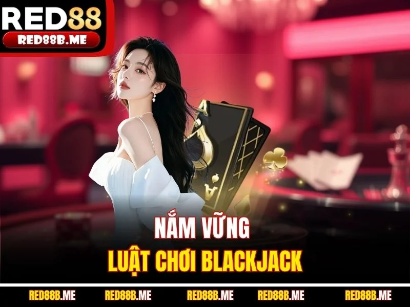 Nắm vững luật chơi Blackjack