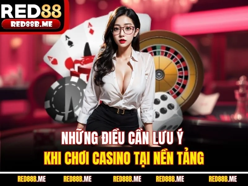 Những điều cần lưu ý khi chơi casino tại nền tảng
