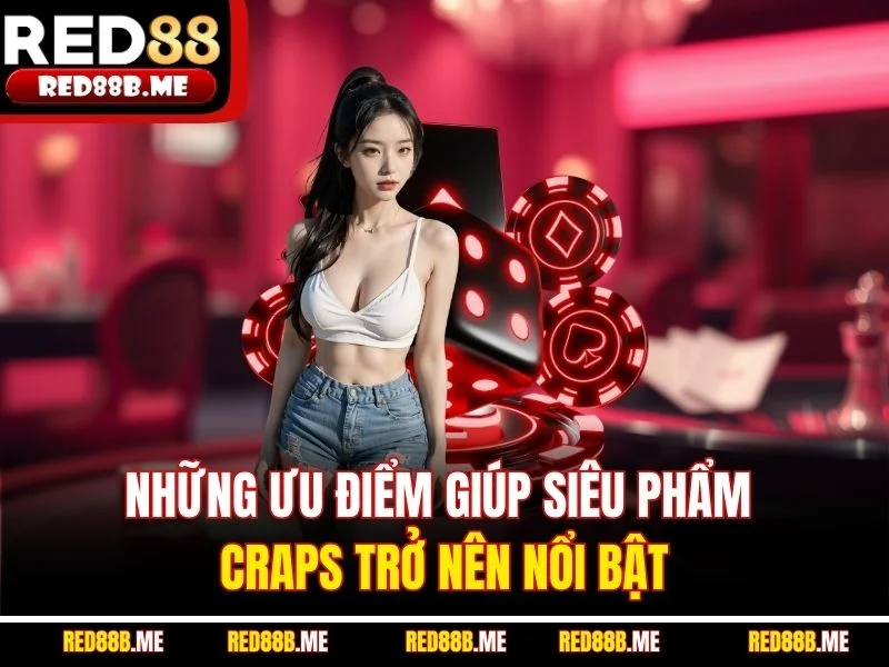 Những ưu điểm giúp siêu phẩm craps trở nên nổi bật