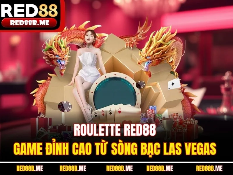 Roulette RED88 - Game Đỉnh Cao Từ Sòng Bạc Las Vegas