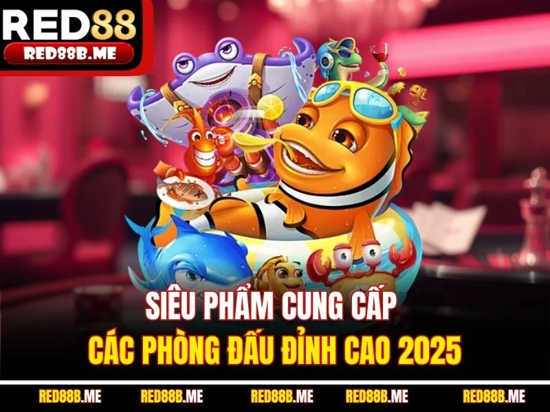 Siêu phẩm cung cấp các phòng đấu đỉnh cao 2025