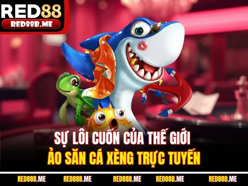 Sự lôi cuốn của thế giới ảo săn cá xèng trực tuyến