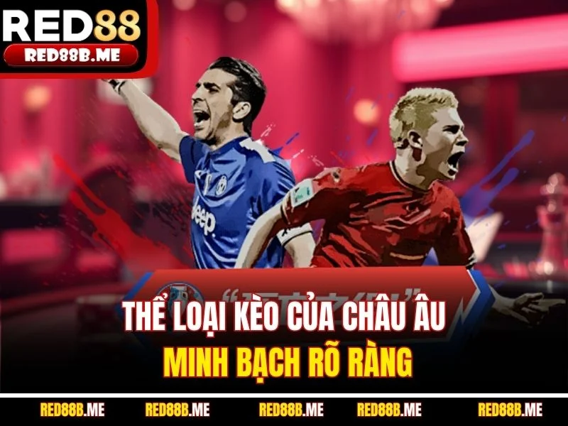 Thể loại kèo của Châu Âu minh bạch rõ ràng