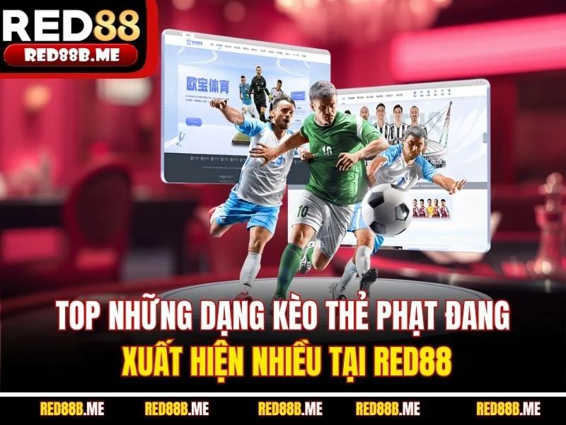 Top những dạng kèo thẻ phạt đang xuất hiện nhiều tại RED88