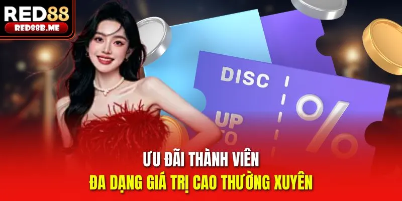 Ưu đãi thành viên đa dạng giá trị cao thường xuyên